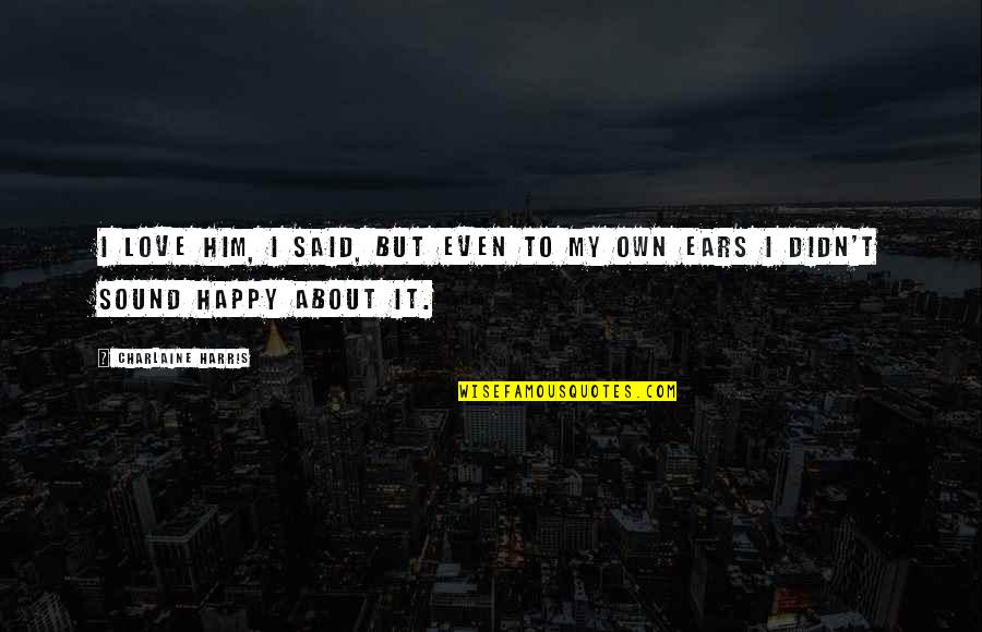 Happy To My Love Quotes By Charlaine Harris: I love him, I said, but even to
