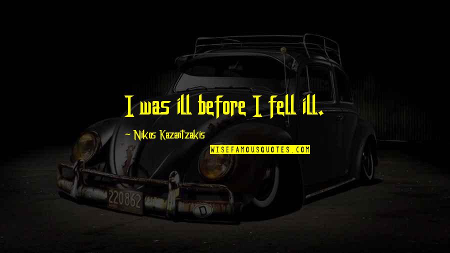 Happy To See Another Birthday Quotes By Nikos Kazantzakis: I was ill before I fell ill. Happy To See Another Birthday Quotes By Nikos Kazantzakis: I was ill before I fell ill.