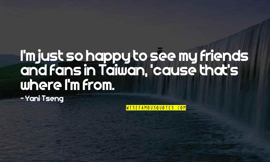 Happy To See Friends Quotes By Yani Tseng: I'm just so happy to see my friends Happy To See Friends Quotes By Yani Tseng: I'm just so happy to see my friends