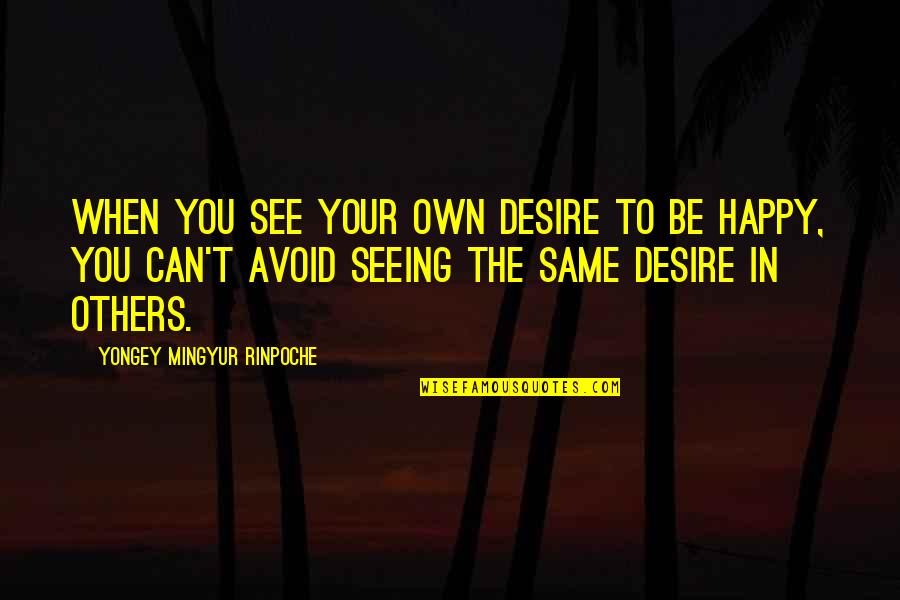 Happy To See Others Happy Quotes By Yongey Mingyur Rinpoche: When you see your own desire to be