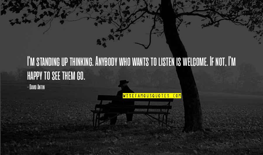Happy To See Quotes By David Antin: I'm standing up thinking. Anybody who wants to