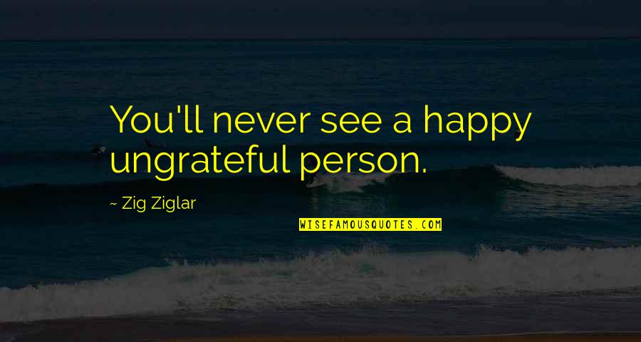 Happy To See U Quotes By Zig Ziglar: You'll never see a happy ungrateful person.