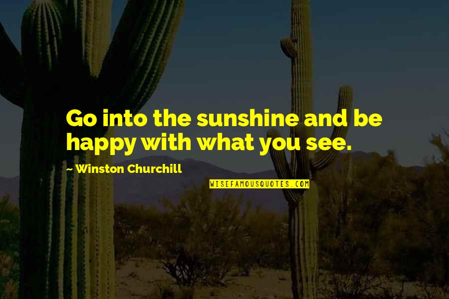 Happy To See You Go Quotes By Winston Churchill: Go into the sunshine and be happy with
