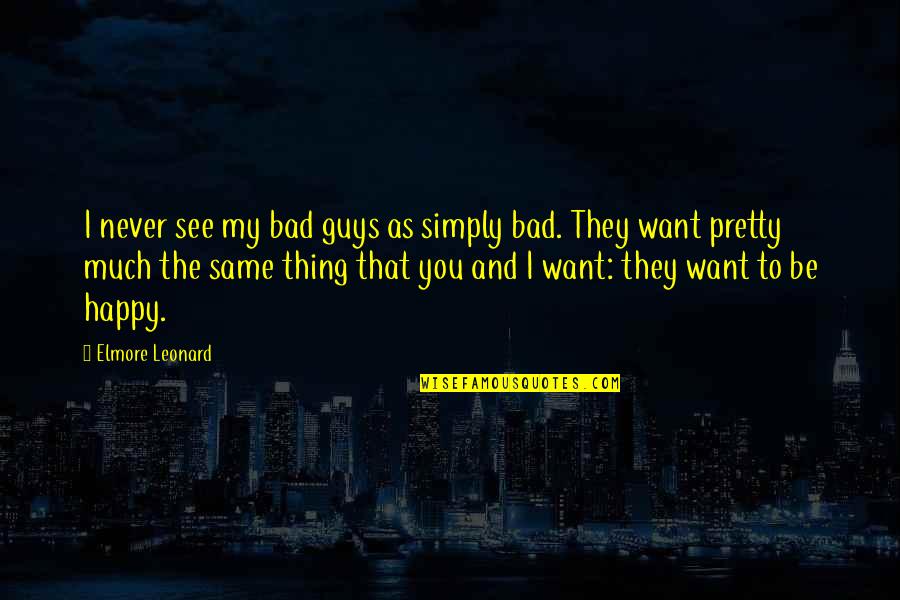Happy To See You Quotes By Elmore Leonard: I never see my bad guys as simply