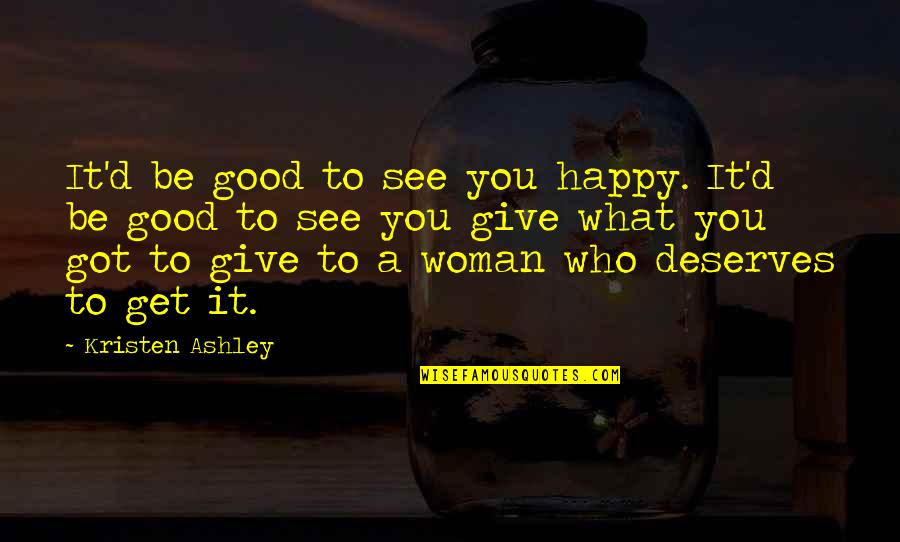 Happy To See You Quotes By Kristen Ashley: It'd be good to see you happy. It'd Happy To See You Quotes By Kristen Ashley: It'd be good to see you happy. It'd