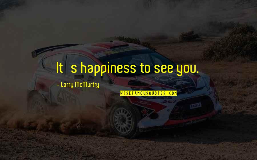 Happy To See You Quotes By Larry McMurtry: It's happiness to see you.