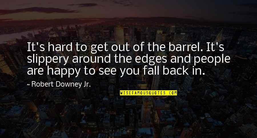 Happy To See You Quotes By Robert Downey Jr.: It's hard to get out of the barrel.