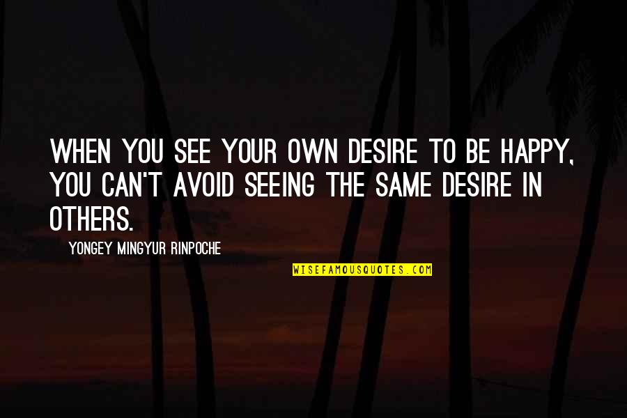 Happy To See You Quotes By Yongey Mingyur Rinpoche: When you see your own desire to be