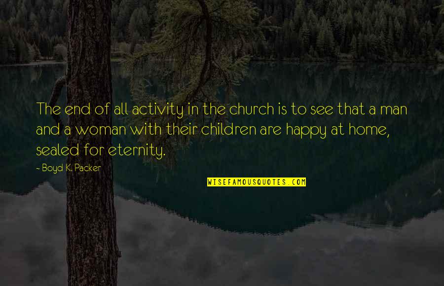 Happy To See You Soon Quotes By Boyd K. Packer: The end of all activity in the church