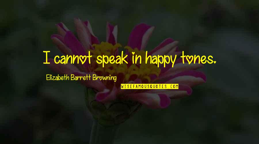 Happy To Speak With You Quotes By Elizabeth Barrett Browning: I cannot speak in happy tones.