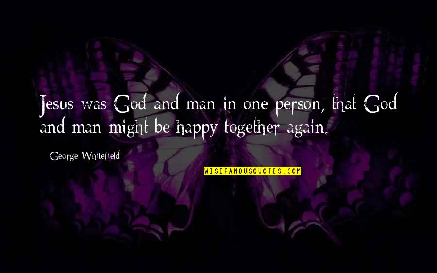 Happy Together Again Quotes By George Whitefield: Jesus was God and man in one person,