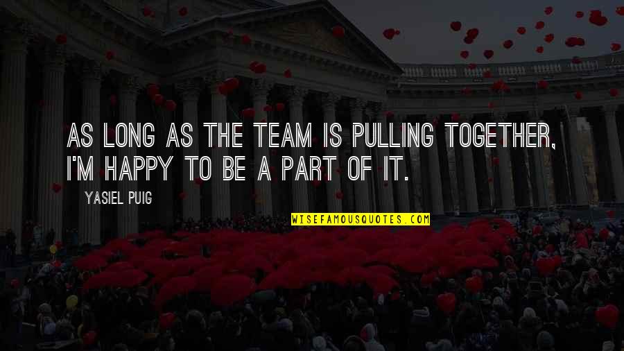Happy Together Quotes By Yasiel Puig: As long as the team is pulling together,