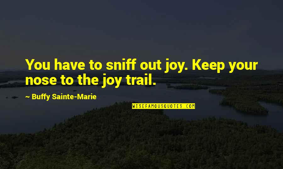 Happy Trail Quotes By Buffy Sainte-Marie: You have to sniff out joy. Keep your