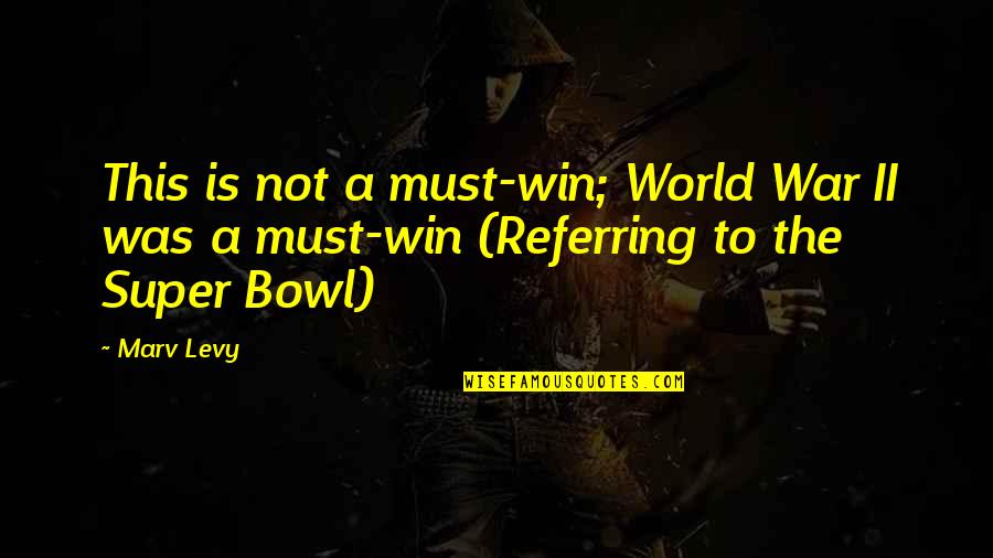 Happy Travels Quotes By Marv Levy: This is not a must-win; World War II