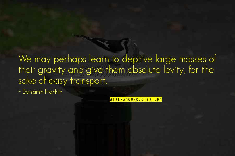 Happy Trip Quotes By Benjamin Franklin: We may perhaps learn to deprive large masses