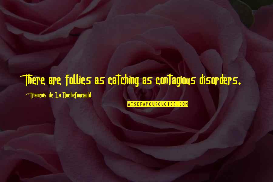 Happy Upbeat Quotes By Francois De La Rochefoucauld: There are follies as catching as contagious disorders.