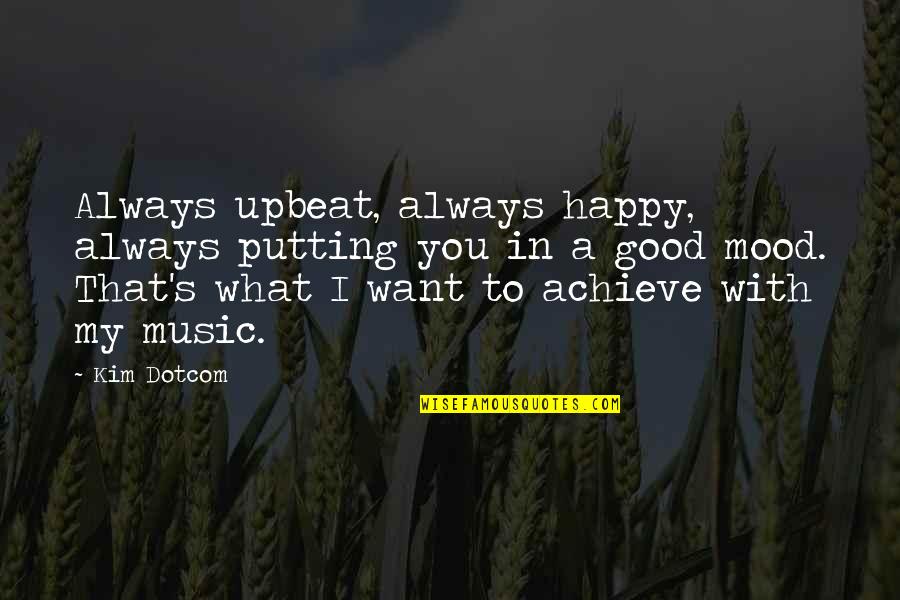 Happy Upbeat Quotes By Kim Dotcom: Always upbeat, always happy, always putting you in