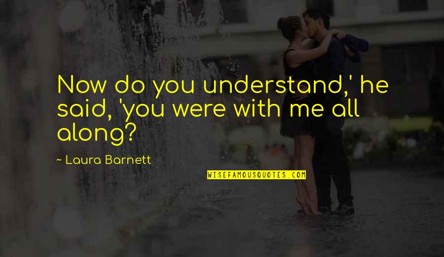 Happy Upbeat Quotes By Laura Barnett: Now do you understand,' he said, 'you were