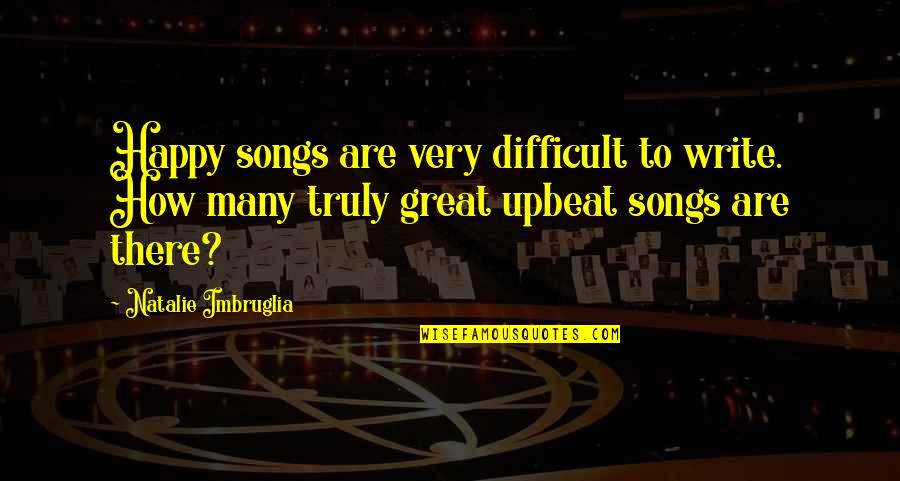 Happy Upbeat Quotes By Natalie Imbruglia: Happy songs are very difficult to write. How Happy Upbeat Quotes By Natalie Imbruglia: Happy songs are very difficult to write. How