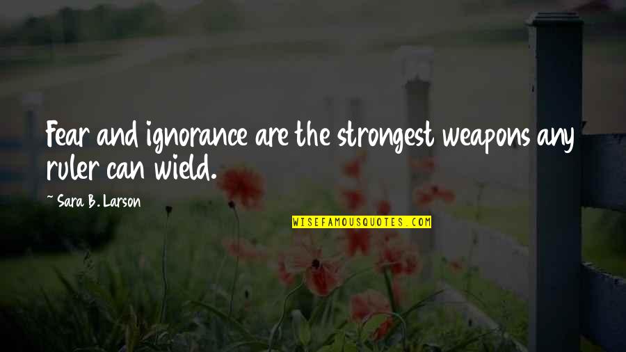 Happy Upbeat Quotes By Sara B. Larson: Fear and ignorance are the strongest weapons any Happy Upbeat Quotes By Sara B. Larson: Fear and ignorance are the strongest weapons any