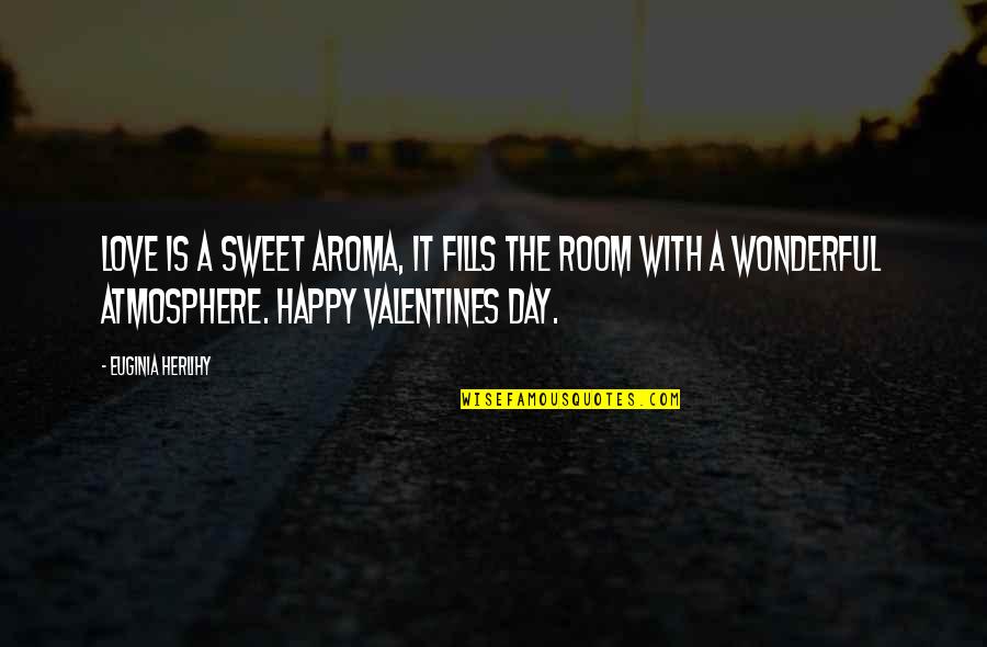 Happy Valentines Day My Love Quotes By Euginia Herlihy: Love is a sweet aroma, it fills the Happy Valentines Day My Love Quotes By Euginia Herlihy: Love is a sweet aroma, it fills the