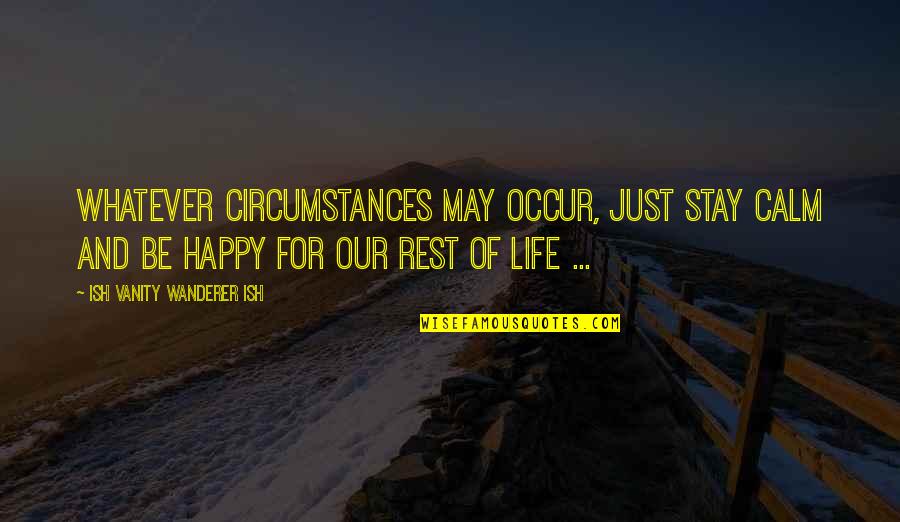 Happy Wanderer Quotes By Ish Vanity Wanderer Ish: Whatever circumstances may occur, just stay calm and