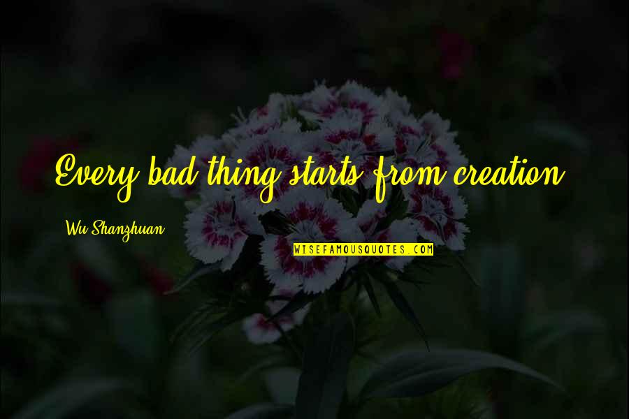 Happy Wanderer Quotes By Wu Shanzhuan: Every bad thing starts from creation.