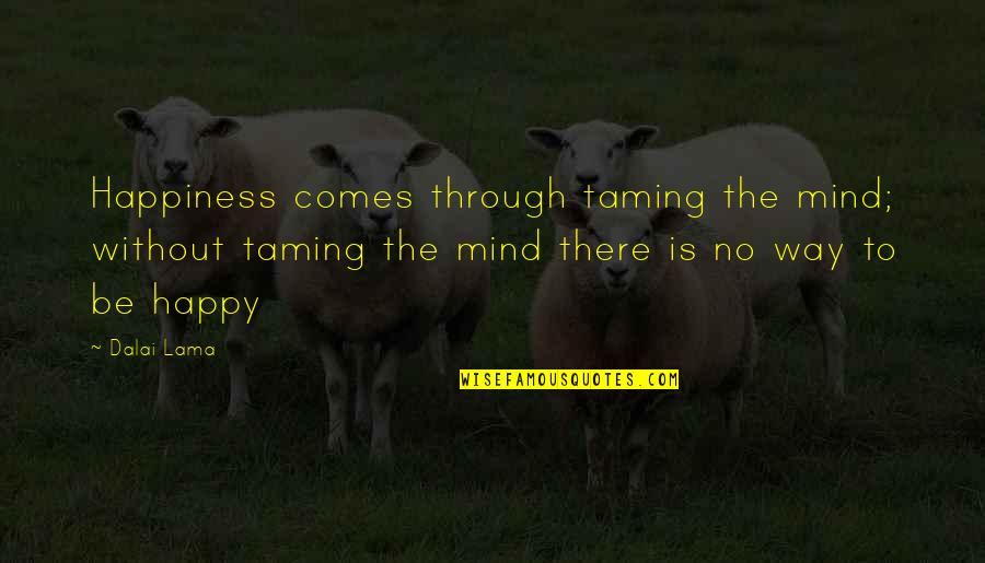 Happy Way Quotes By Dalai Lama: Happiness comes through taming the mind; without taming