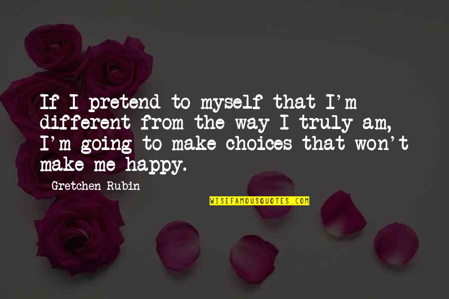 Happy Way Quotes By Gretchen Rubin: If I pretend to myself that I'm different