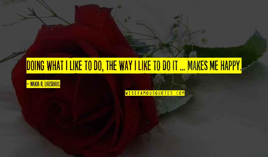 Happy Way Quotes By Nakia R. Laushaul: Doing what I like to do, the way