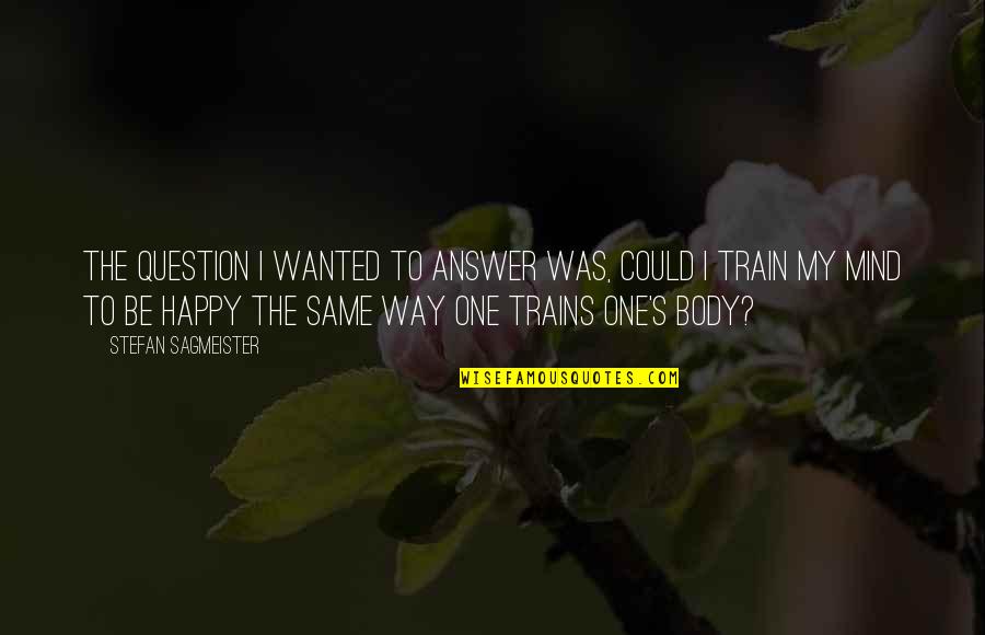 Happy Way Quotes By Stefan Sagmeister: The question I wanted to answer was, could