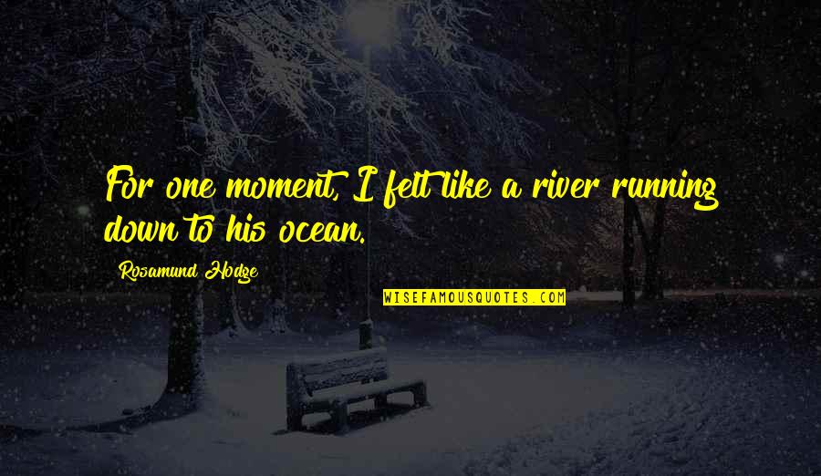 Happy Weather Quotes By Rosamund Hodge: For one moment, I felt like a river Happy Weather Quotes By Rosamund Hodge: For one moment, I felt like a river