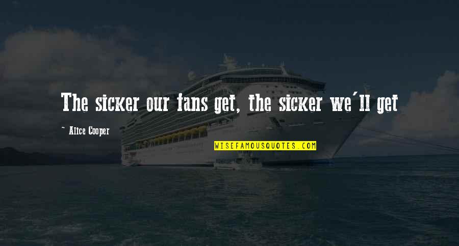 Happy Wedded Life Quotes By Alice Cooper: The sicker our fans get, the sicker we'll Happy Wedded Life Quotes By Alice Cooper: The sicker our fans get, the sicker we'll