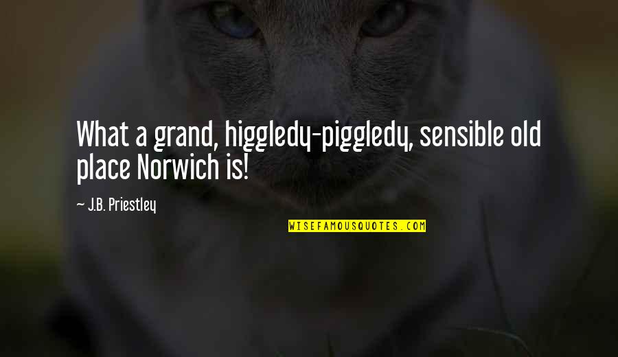 Happy Wedded Life Quotes By J.B. Priestley: What a grand, higgledy-piggledy, sensible old place Norwich Happy Wedded Life Quotes By J.B. Priestley: What a grand, higgledy-piggledy, sensible old place Norwich