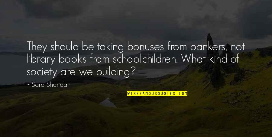 Happy Weds Quotes By Sara Sheridan: They should be taking bonuses from bankers, not