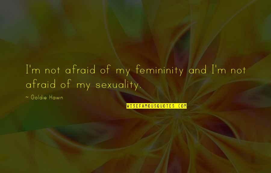 Happy Weekend With Family Quotes By Goldie Hawn: I'm not afraid of my femininity and I'm