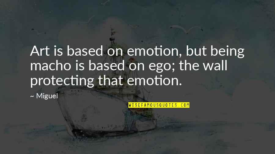 Happy Weekends Quotes By Miguel: Art is based on emotion, but being macho Happy Weekends Quotes By Miguel: Art is based on emotion, but being macho