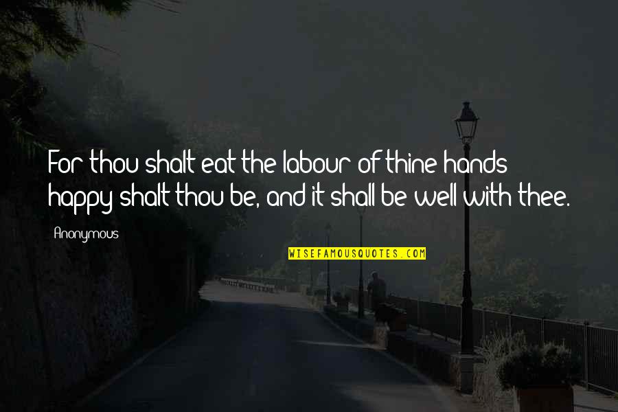 Happy Well Quotes By Anonymous: For thou shalt eat the labour of thine Happy Well Quotes By Anonymous: For thou shalt eat the labour of thine