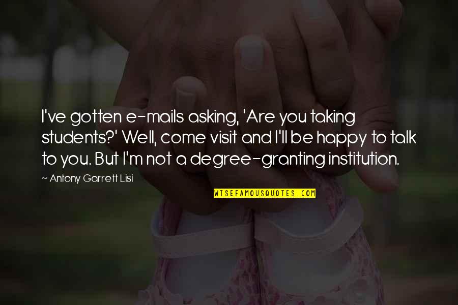 Happy Well Quotes By Antony Garrett Lisi: I've gotten e-mails asking, 'Are you taking students?' Happy Well Quotes By Antony Garrett Lisi: I've gotten e-mails asking, 'Are you taking students?'