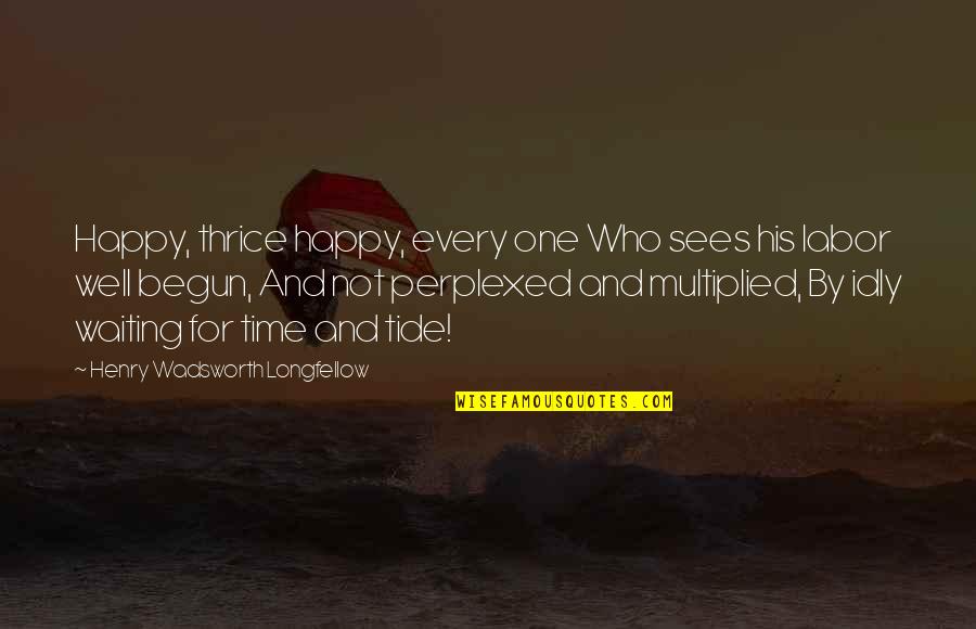 Happy Well Quotes By Henry Wadsworth Longfellow: Happy, thrice happy, every one Who sees his Happy Well Quotes By Henry Wadsworth Longfellow: Happy, thrice happy, every one Who sees his