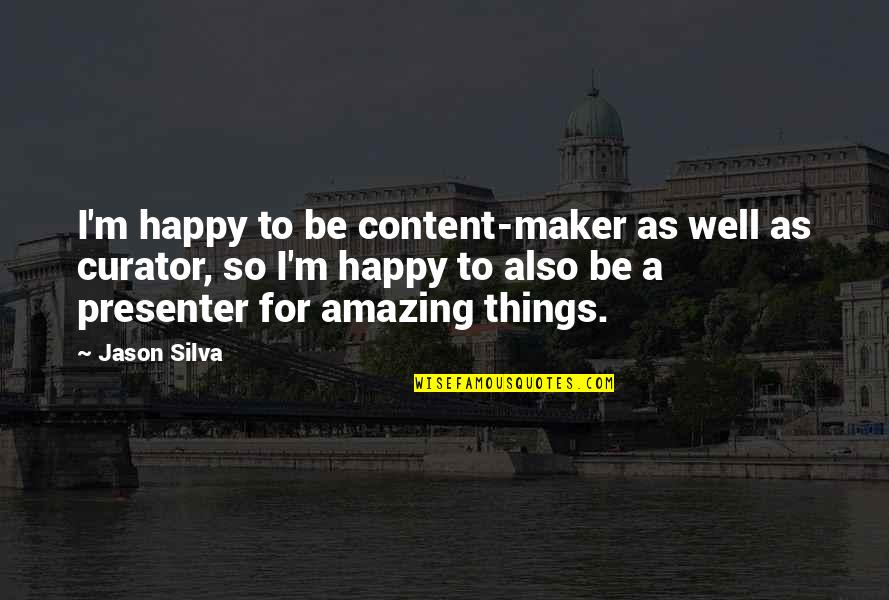 Happy Well Quotes By Jason Silva: I'm happy to be content-maker as well as Happy Well Quotes By Jason Silva: I'm happy to be content-maker as well as