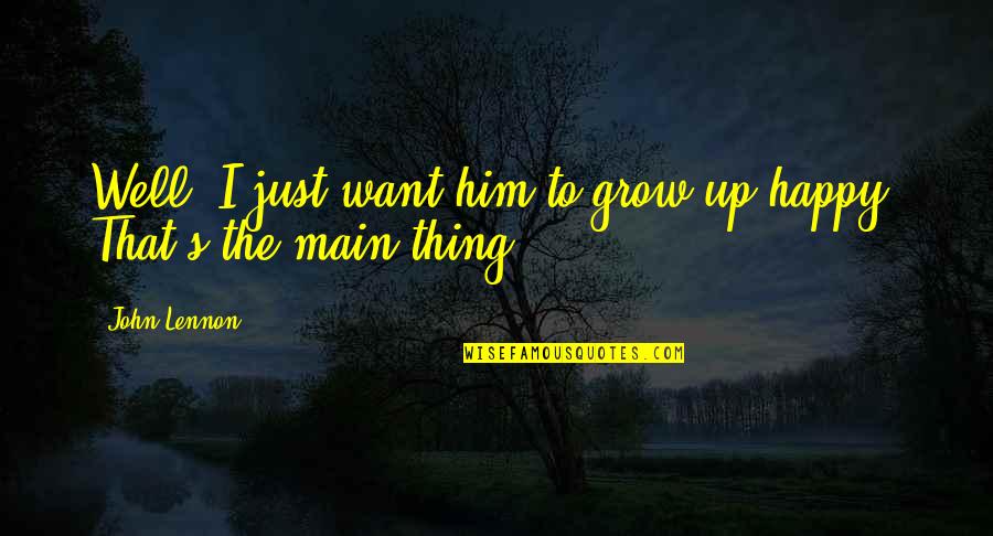 Happy Well Quotes By John Lennon: Well, I just want him to grow up