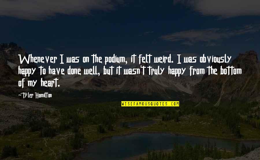 Happy Well Quotes By Tyler Hamilton: Whenever I was on the podium, it felt Happy Well Quotes By Tyler Hamilton: Whenever I was on the podium, it felt