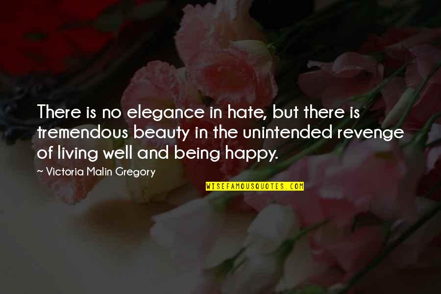 Happy Well Quotes By Victoria Malin Gregory: There is no elegance in hate, but there Happy Well Quotes By Victoria Malin Gregory: There is no elegance in hate, but there