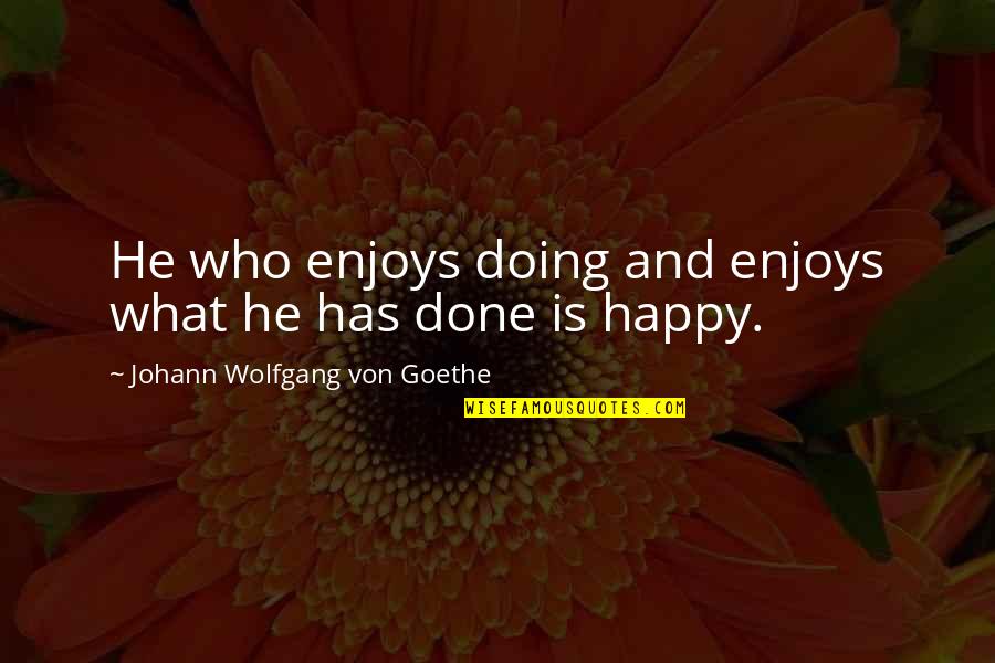 Happy We're Done Quotes By Johann Wolfgang Von Goethe: He who enjoys doing and enjoys what he Happy We're Done Quotes By Johann Wolfgang Von Goethe: He who enjoys doing and enjoys what he