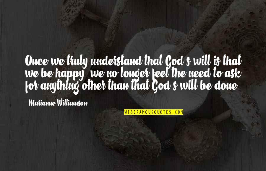 Happy We're Done Quotes By Marianne Williamson: Once we truly understand that God's will is