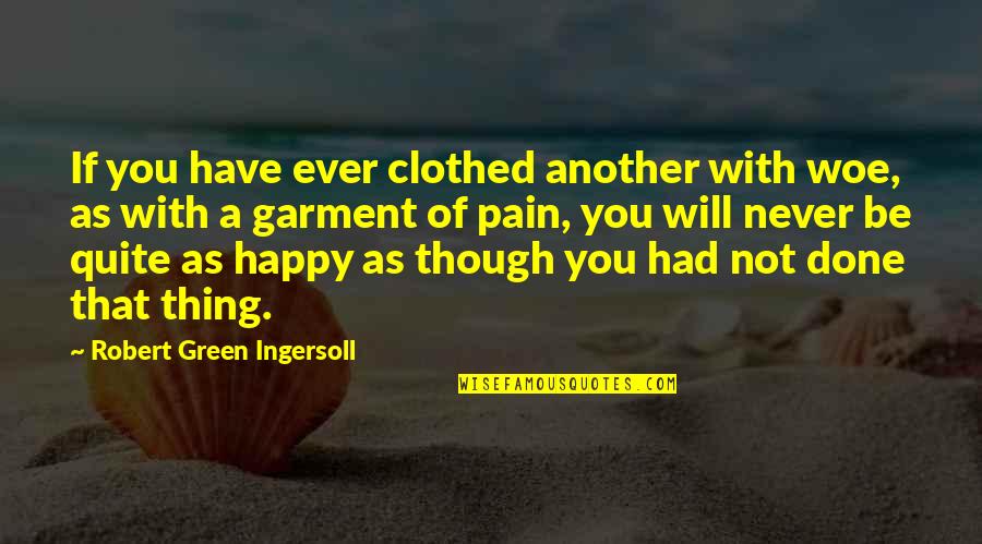 Happy We're Done Quotes By Robert Green Ingersoll: If you have ever clothed another with woe,