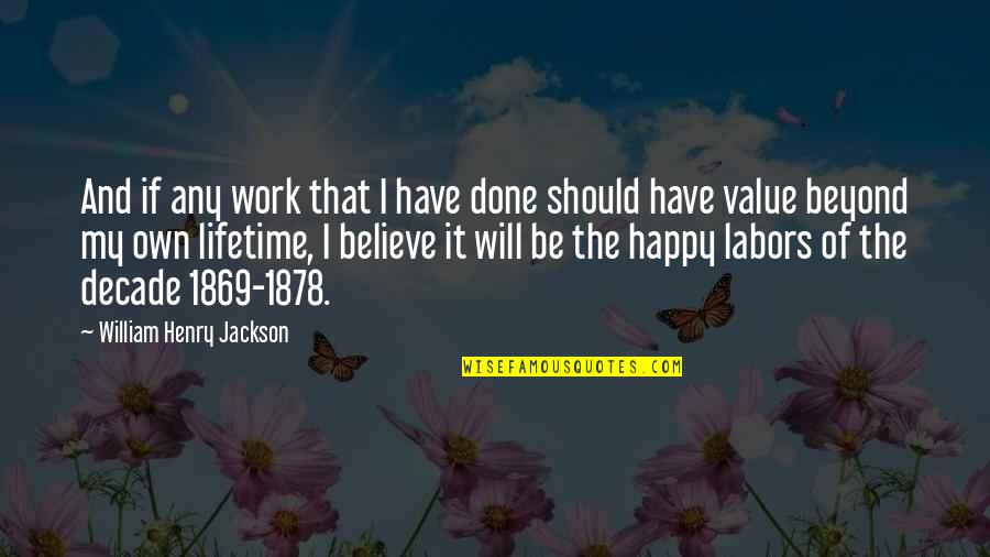 Happy We're Done Quotes By William Henry Jackson: And if any work that I have done