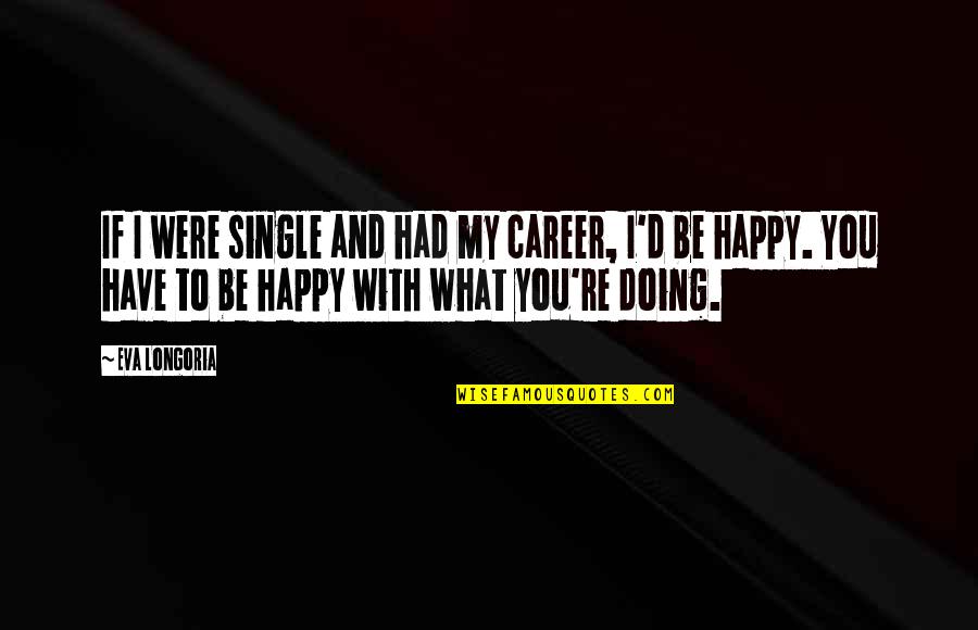 Happy What You Have Quotes By Eva Longoria: If I were single and had my career,