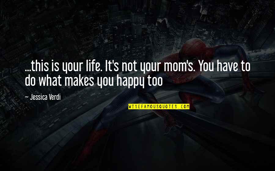 Happy What You Have Quotes By Jessica Verdi: ...this is your life. It's not your mom's.
